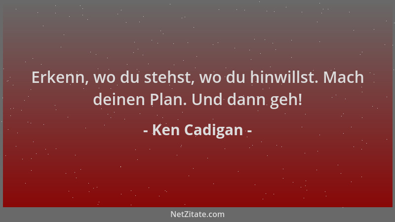 Ken Cadigan - Erkenn, wo du stehst, wo du hinwillst. Mach deinen Plan. Und dann geh!...