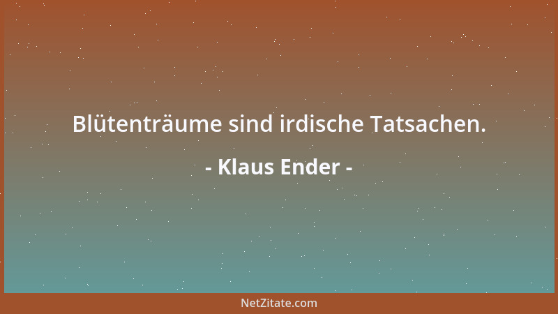 Klaus Ender - Blütenträume sind irdische Tatsachen....