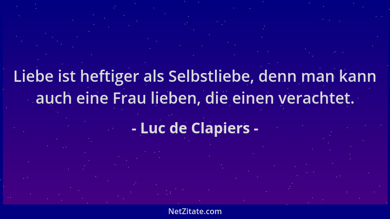 Luc de Clapiers - Liebe ist heftiger als Selbstliebe, denn man kann auch eine Frau lieben, die einen verachtet....