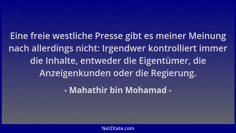 Mahathir bin Mohamad - Eine freie westliche Presse gibt es meiner Meinung nach allerdings nicht: Irgendwer kontrolliert imm...