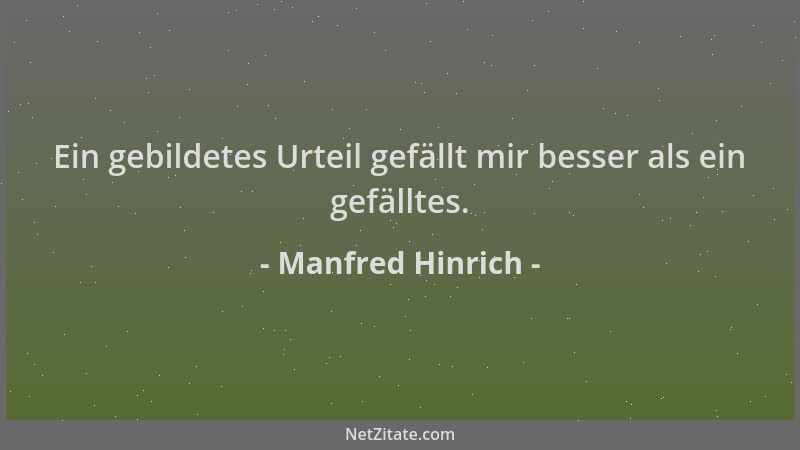 Manfred Hinrich - Ein gebildetes Urteil gefällt mir besser als ein gefälltes....