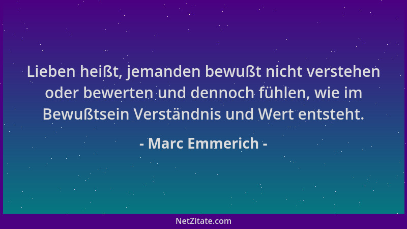 Marc Emmerich - Lieben heißt, jemanden bewußt nicht verstehen oder bewerten und dennoch fühlen, wie im Bewußtsein Verständn...