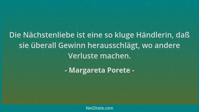 Margareta Porete - Die Nächstenliebe ist eine so kluge Händlerin, daß sie überall Gewinn herausschlägt, wo andere Verluste...
