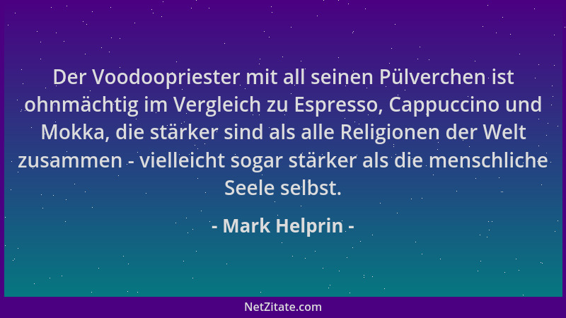 Mark Helprin - Der Voodoopriester mit all seinen Pülverchen ist ohnmächtig im Vergleich zu Espresso, Cappuccino und Mokka,...