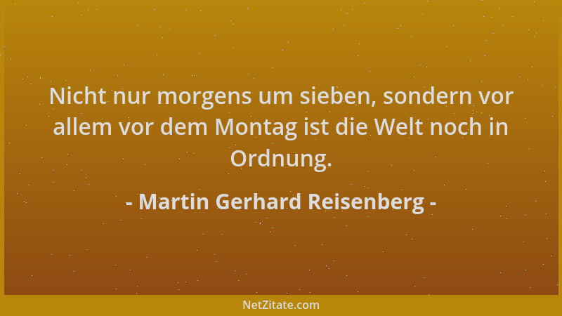 Martin Gerhard Reisenberg - Nicht nur morgens um sieben, sondern vor allem vor dem Montag ist die Welt noch in Ordnung....