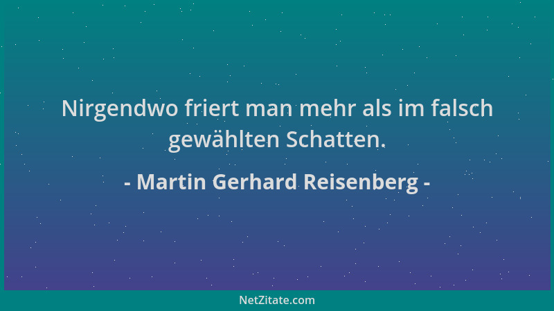 Martin Gerhard Reisenberg - Nirgendwo friert man mehr als im falsch gewählten Schatten....