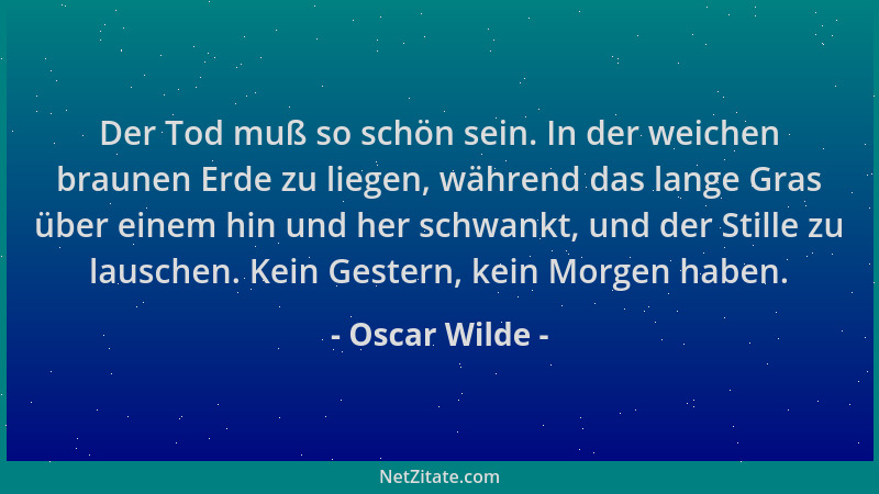 Oscar Wilde - Der Tod muß so schön sein. In der weichen braunen Erde zu liegen, während das lange Gras über einem hin und h...