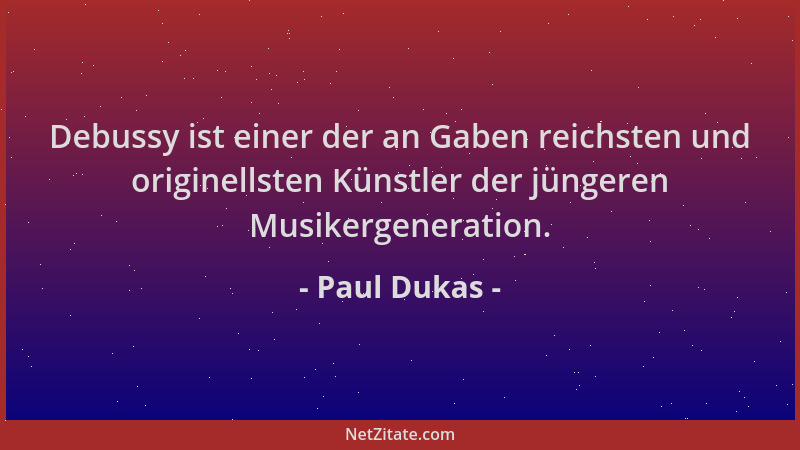 Paul Dukas - Debussy ist einer der an Gaben reichsten und originellsten Künstler der jüngeren Musikergeneration....