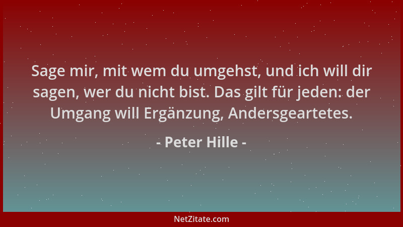 Peter Hille - Sage mir, mit wem du umgehst, und ich will dir sagen, wer du nicht bist. Das gilt für jeden: der Umgang will...