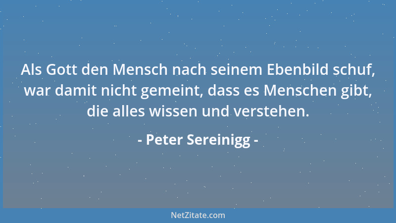 Peter Sereinigg - Als Gott den Mensch nach seinem Ebenbild schuf, war damit nicht gemeint, dass es Menschen gibt, die alles...