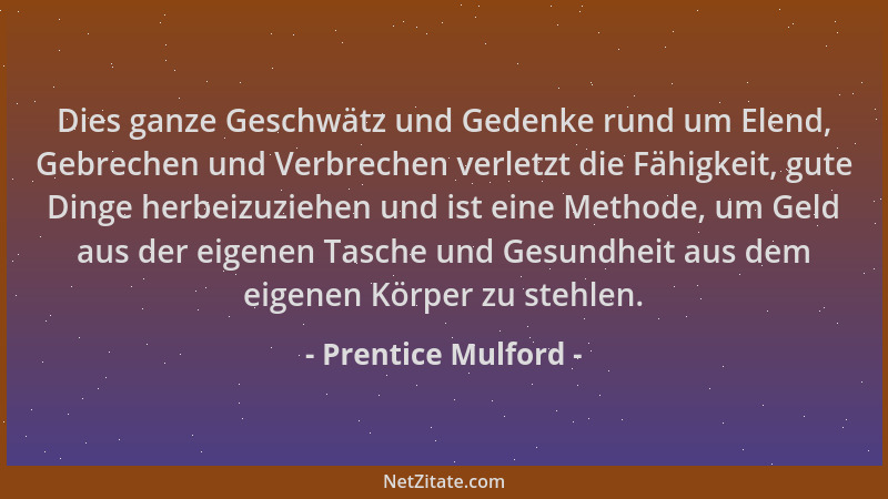 Prentice Mulford - Dies ganze Geschwätz und Gedenke rund um Elend, Gebrechen und Verbrechen verletzt die Fähigkeit, gute Di...