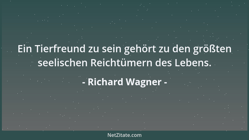Richard Wagner - Ein Tierfreund zu sein gehört zu den größten seelischen Reichtümern des Lebens....