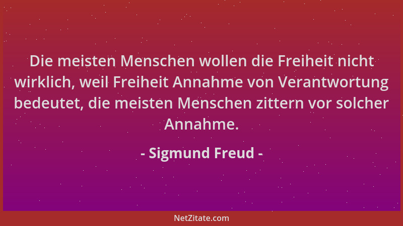 Sigmund Freud - Die meisten Menschen wollen die Freiheit nicht wirklich, weil Freiheit Annahme von Verantwortung bedeutet,...