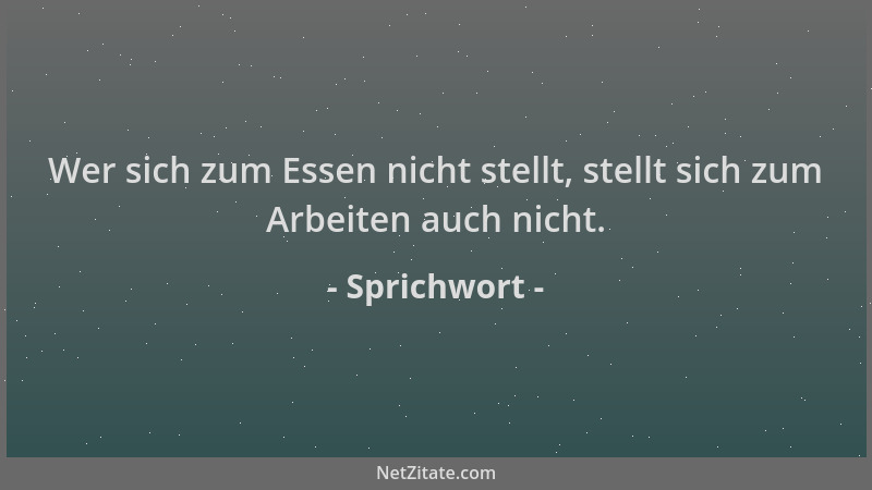 Sprichwort - Wer sich zum Essen nicht stellt, stellt sich zum Arbeiten auch nicht....