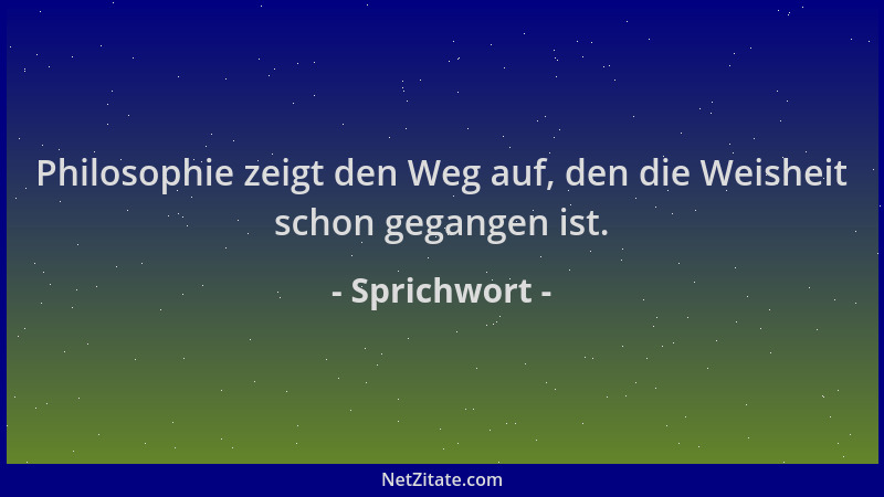 Sprichwort - Philosophie zeigt den Weg auf, den die Weisheit schon gegangen ist....