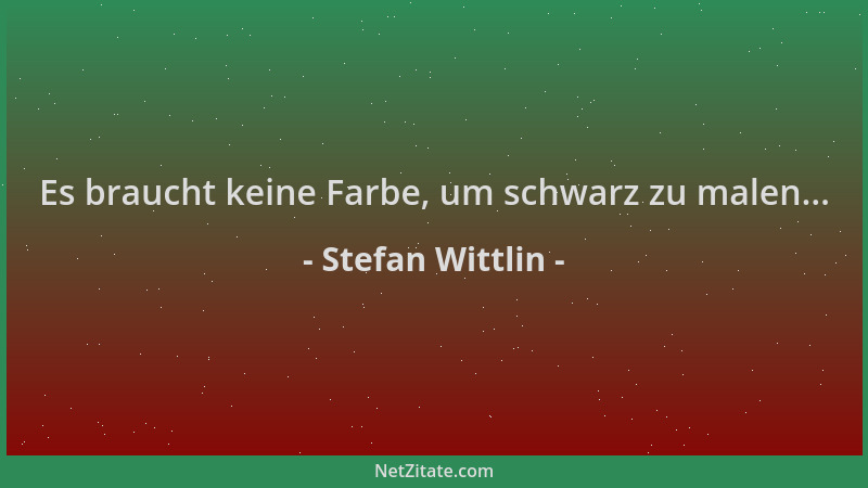 Stefan Wittlin - Es braucht keine Farbe, um schwarz zu malen......