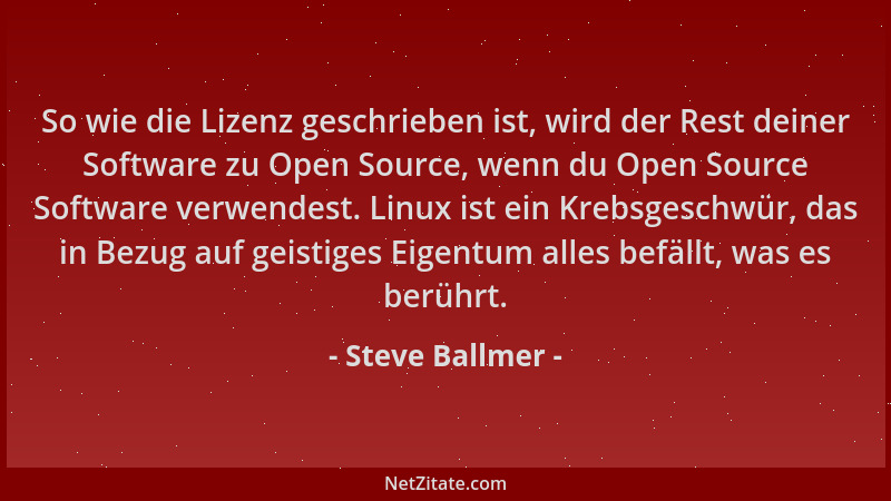 Steve Ballmer - So wie die Lizenz geschrieben ist, wird der Rest deiner Software zu Open Source, wenn du Open Source Softwa...