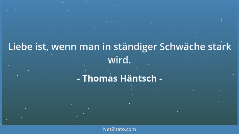 Thomas Häntsch - Liebe ist, wenn man in ständiger Schwäche stark wird....