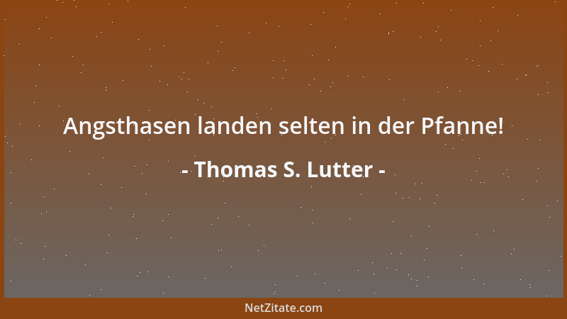 Thomas S. Lutter - Angsthasen landen selten in der Pfanne!...