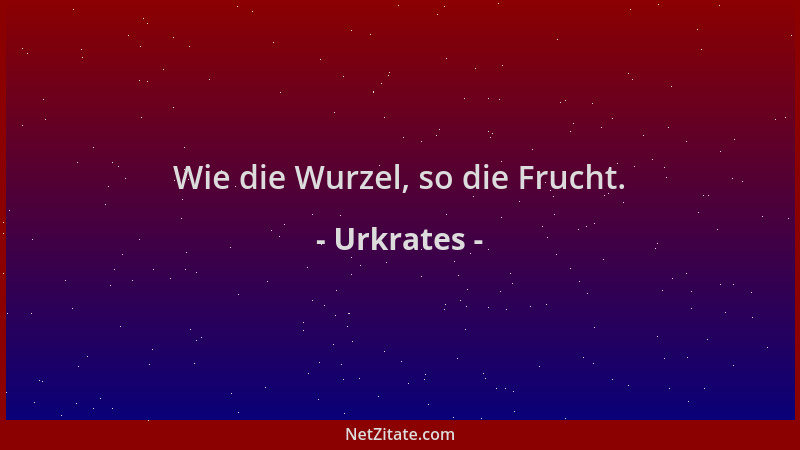 Urkrates - Wie die Wurzel, so die Frucht....