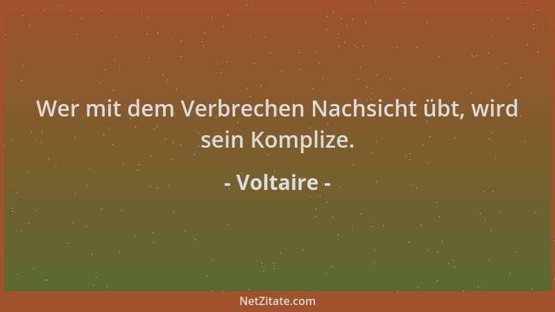 Voltaire - Wer mit dem Verbrechen Nachsicht übt, wird sein Komplize....