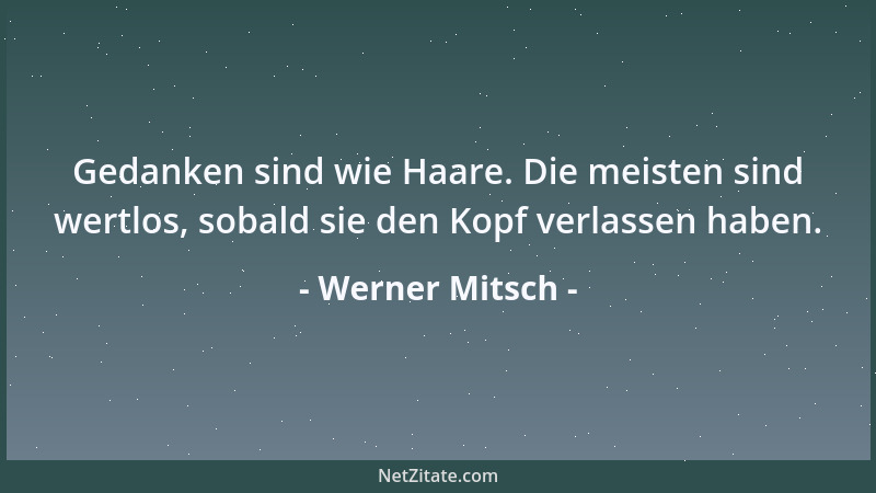 Werner Mitsch - Gedanken sind wie Haare. Die meisten sind wertlos, sobald sie den Kopf verlassen haben....
