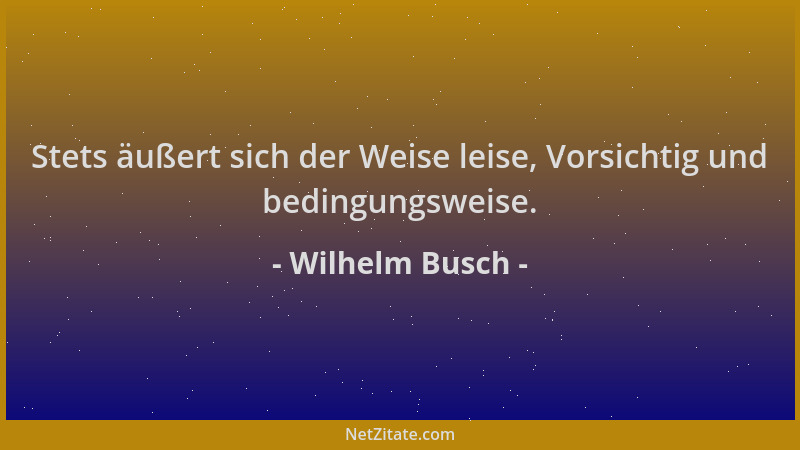 Wilhelm Busch - Stets äußert sich der Weise leise, Vorsichtig und bedingungsweise....