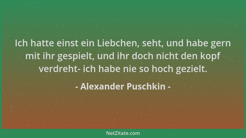 Alexander Puschkin - Ich hatte einst ein Liebchen, seht, und habe gern mit ihr gespielt, und ihr doch nicht den kopf verdre...