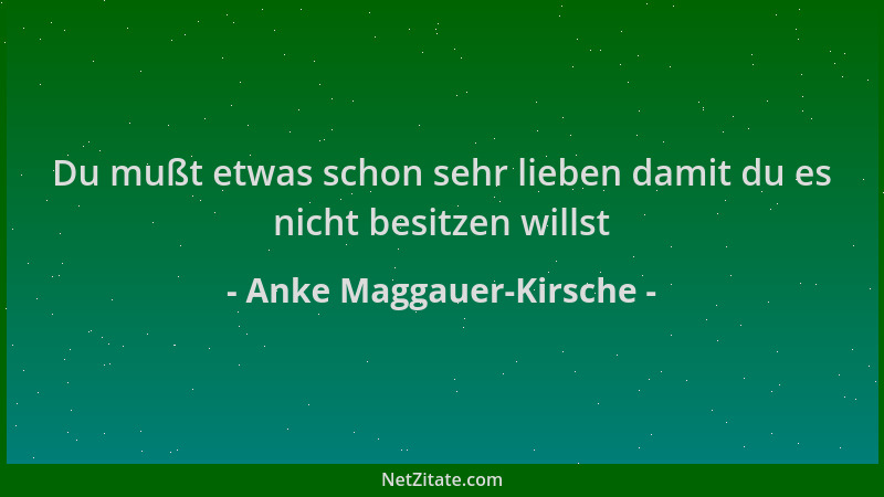 Anke Maggauer-Kirsche - Du mußt etwas schon sehr lieben damit du es nicht besitzen willst...