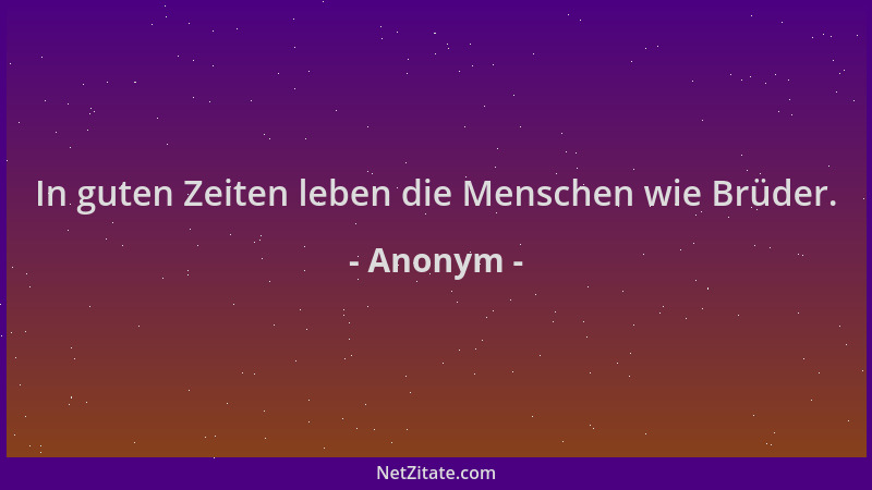 Anonym - In guten Zeiten leben die Menschen wie Brüder....