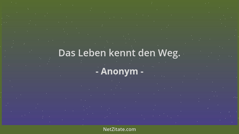Anonym - Das Leben kennt den Weg....