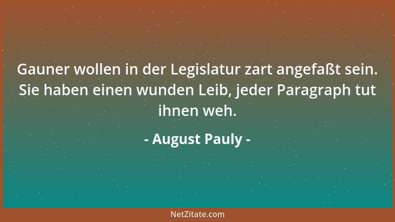 August Pauly - Gauner wollen in der Legislatur zart angefaßt sein. Sie haben einen wunden Leib, jeder Paragraph tut ihnen w...