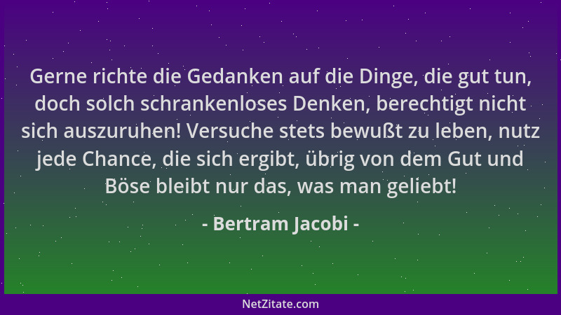 Bertram Jacobi - Gerne richte die Gedanken auf die Dinge, die gut tun, doch solch schrankenloses Denken, berechtigt nicht s...