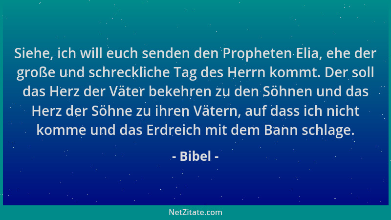 Bibel - Siehe, ich will euch senden den Propheten Elia, ehe der große und schreckliche Tag des Herrn kommt. Der soll das He...