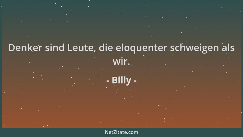 Billy - Denker sind Leute, die eloquenter schweigen als wir....