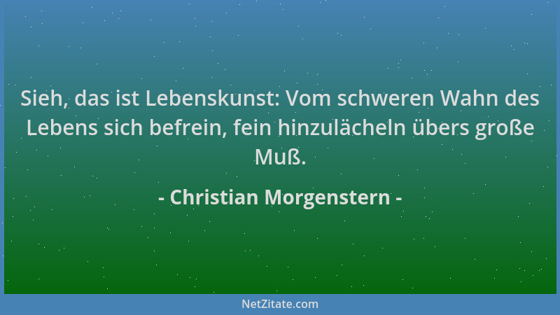 Christian Morgenstern - Sieh, das ist Lebenskunst: Vom schweren Wahn des Lebens sich befrein, fein hinzulächeln übers große...