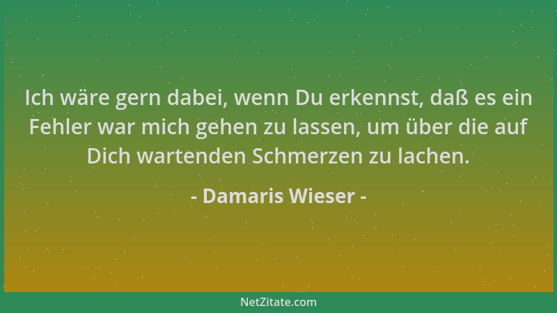 Damaris Wieser - Ich wäre gern dabei, wenn Du erkennst, daß es ein Fehler war mich gehen zu lassen, um über die auf Dich wa...