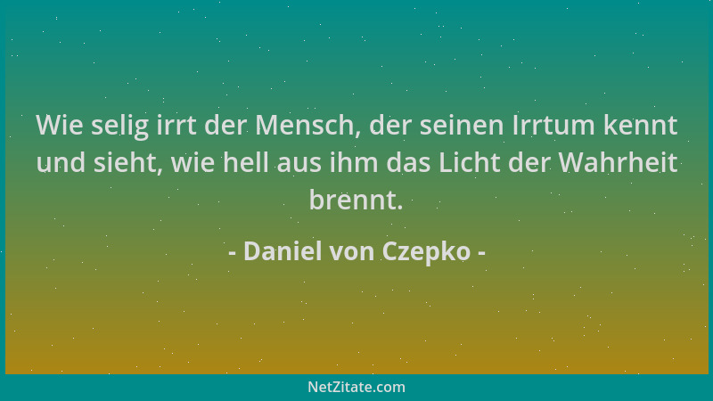 Daniel von Czepko - Wie selig irrt der Mensch, der seinen Irrtum kennt und sieht, wie hell aus ihm das Licht der Wahrheit b...