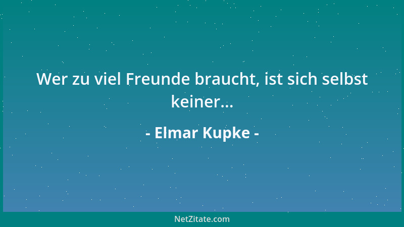 Elmar Kupke - Wer zu viel Freunde braucht, ist sich selbst keiner......