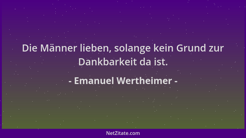 Emanuel Wertheimer - Die Männer lieben, solange kein Grund zur Dankbarkeit da ist....