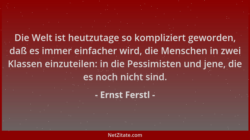 Ernst Ferstl - Die Welt ist heutzutage so kompliziert geworden, daß es immer einfacher wird, die Menschen in zwei Klassen e...