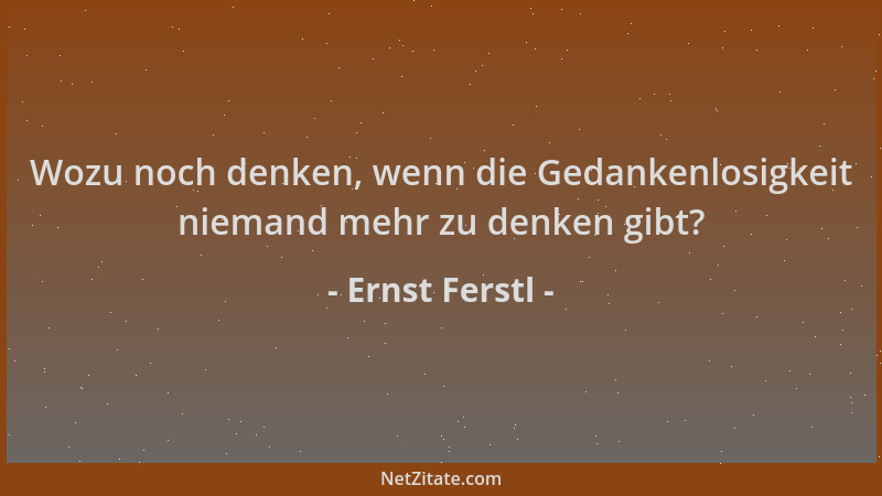 Ernst Ferstl - Wozu noch denken, wenn die Gedankenlosigkeit niemand mehr zu denken gibt?...
