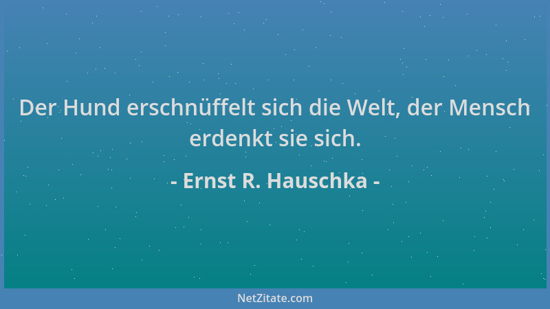 Ernst R. Hauschka - Der Hund erschnüffelt sich die Welt, der Mensch erdenkt sie sich....