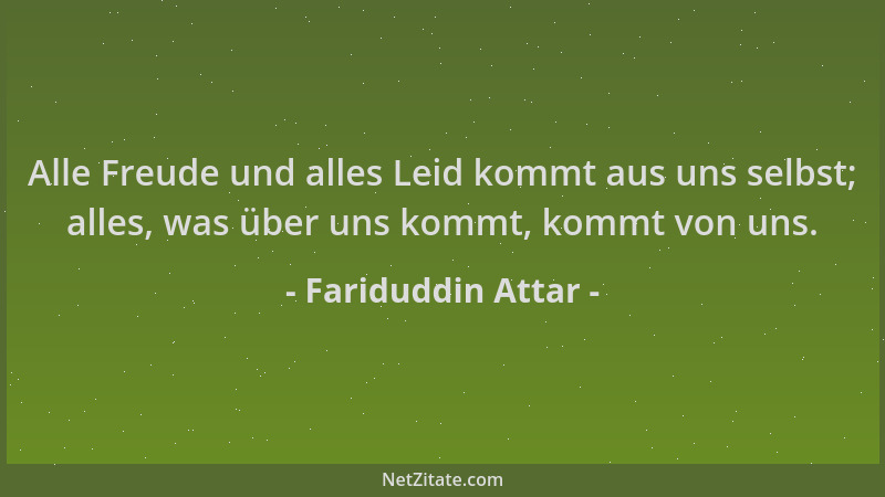 Fariduddin Attar - Alle Freude und alles Leid kommt aus uns selbst; alles, was über uns kommt, kommt von uns....