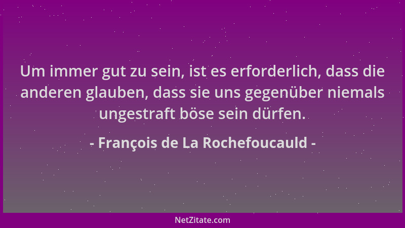 François de La Rochefoucauld - Um immer gut zu sein, ist es erforderlich, dass die anderen glauben, dass sie uns gegenüber...