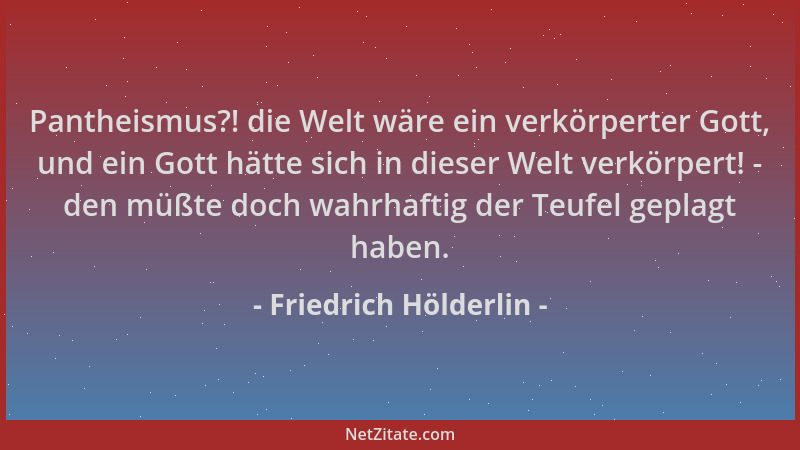 Friedrich Hölderlin - Pantheismus?! die Welt wäre ein verkörperter Gott, und ein Gott hätte sich in dieser Welt verkörpert!...