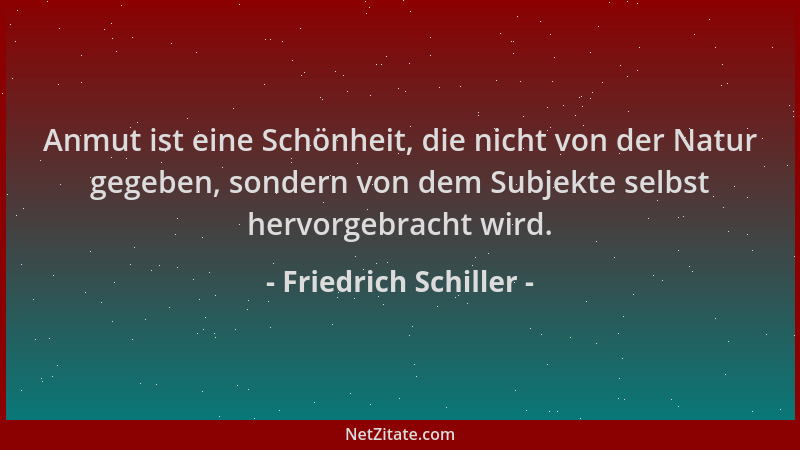 Friedrich Schiller - Anmut ist eine Schönheit, die nicht von der Natur gegeben, sondern von dem Subjekte selbst hervorgebra...