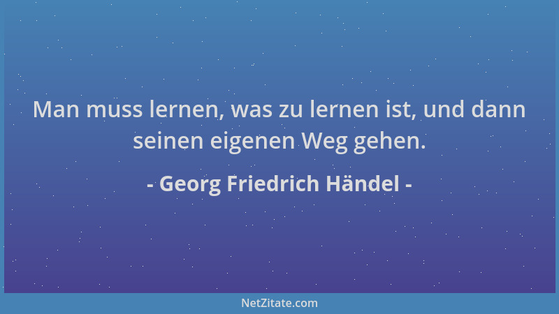 Georg Friedrich Händel - Man muss lernen, was zu lernen ist, und dann seinen eigenen Weg gehen....