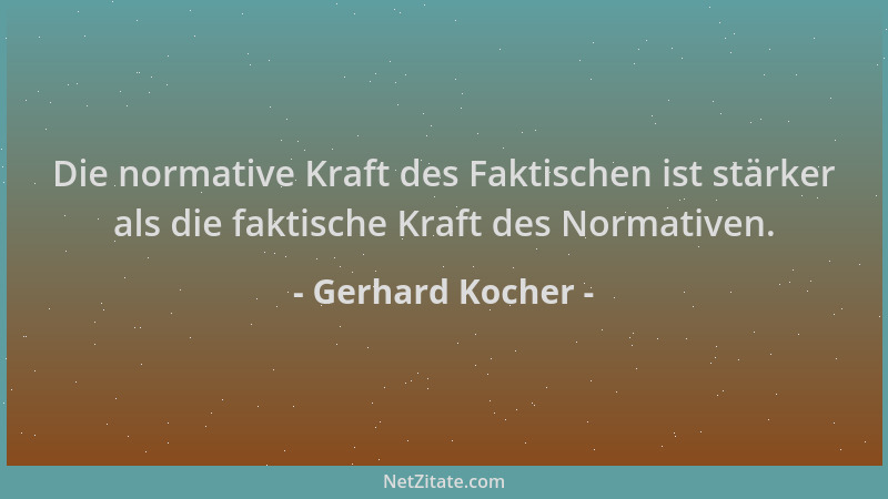 Gerhard Kocher - Die normative Kraft des Faktischen ist stärker als die faktische Kraft des Normativen....