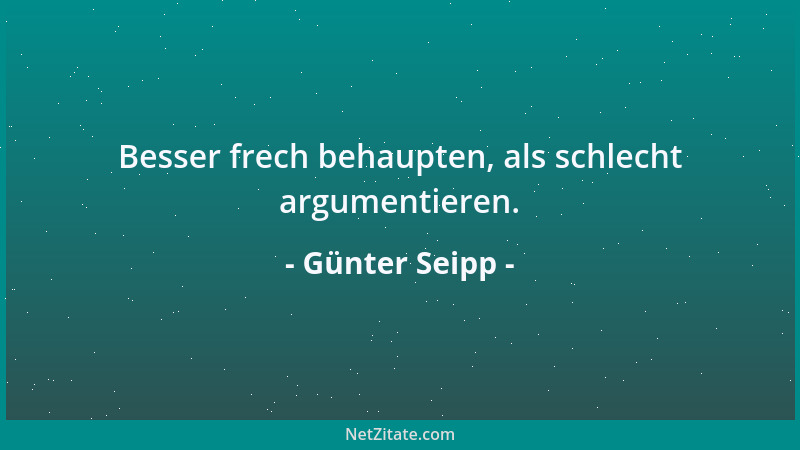Günter Seipp - Besser frech behaupten, als schlecht argumentieren....